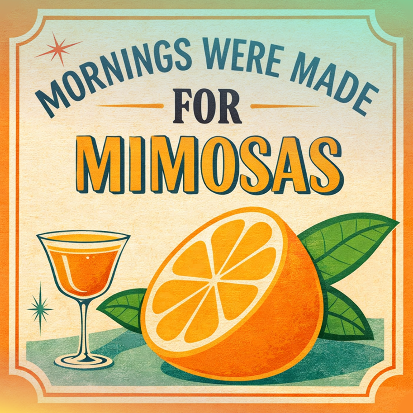 A mimosa in a glass with an orange and leaves, text reads "Mornings Were Made For Mimosas".