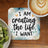 Coaster with "I AM creating the life I WANT" text, next to kiwi and coffee.