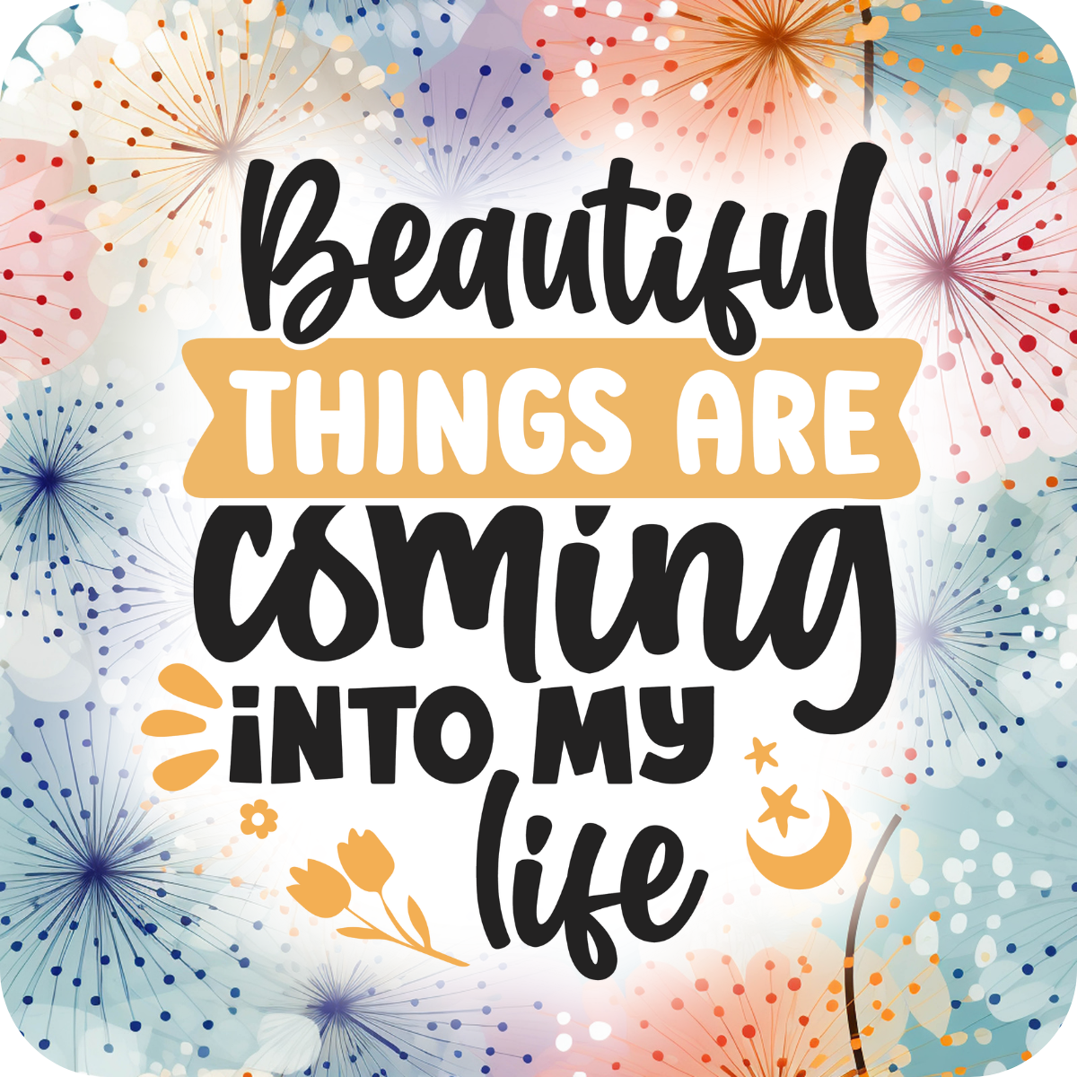 Beautiful things are coming into my life text with floral and firework background.