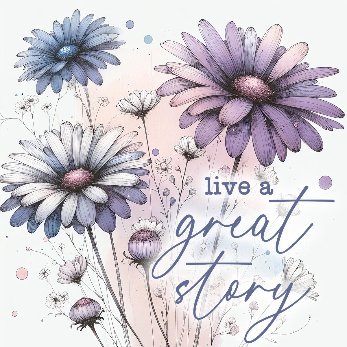 White, purple, and blue daisies with text "live a great story."