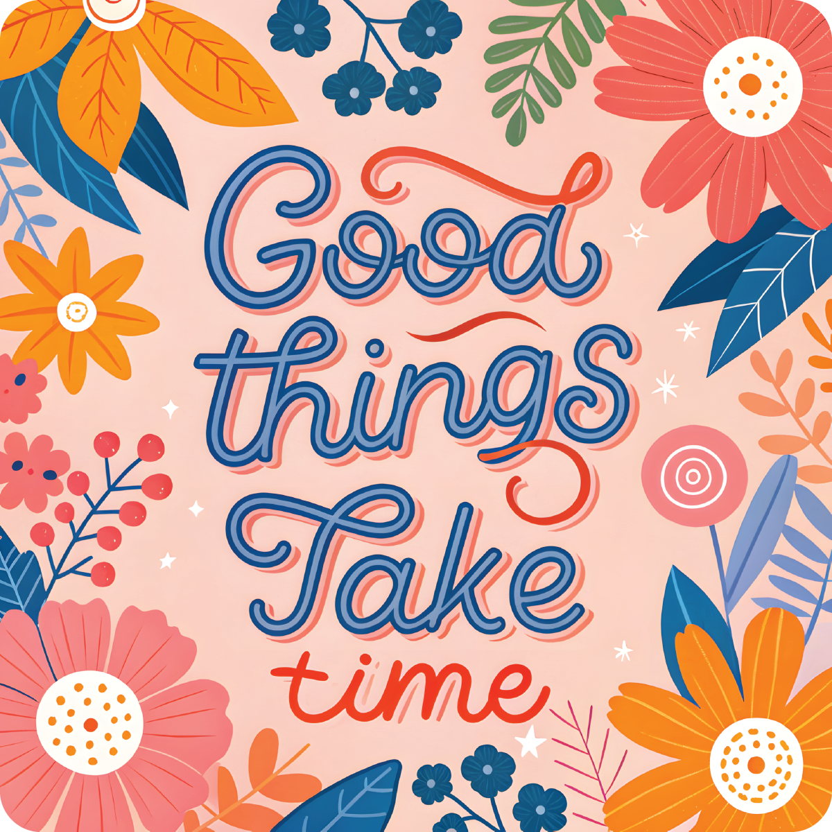 Hand-lettered "Good things take time" surrounded by colorful flowers and leaves.