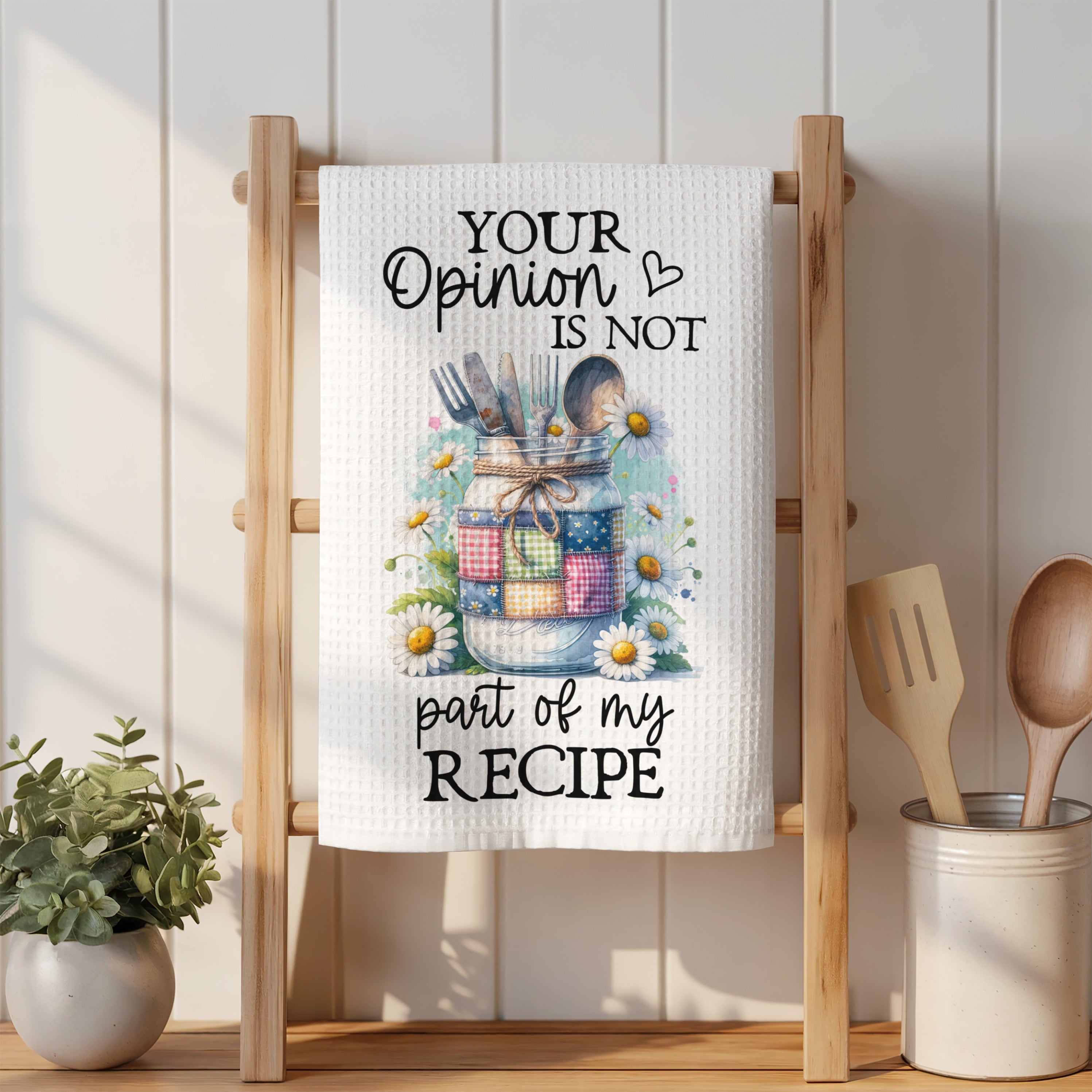 Text on a kitchen towel reads: "YOUR OPINION IS NOT part of my RECIPE."