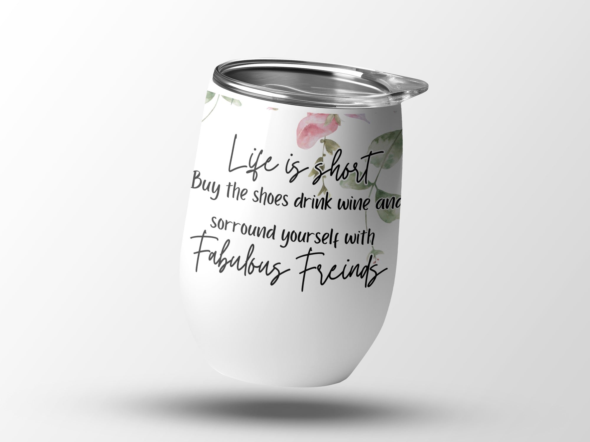 White tumbler with "Life is short, Buy the shoes drink wine and surround yourself with Fabulous Friends"