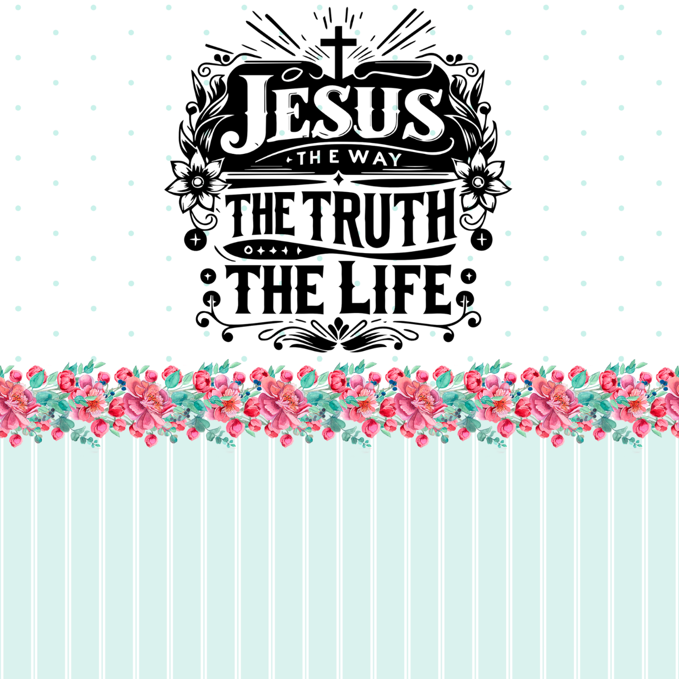 Jesus the Way the Truth the Life text with floral border and striped background.