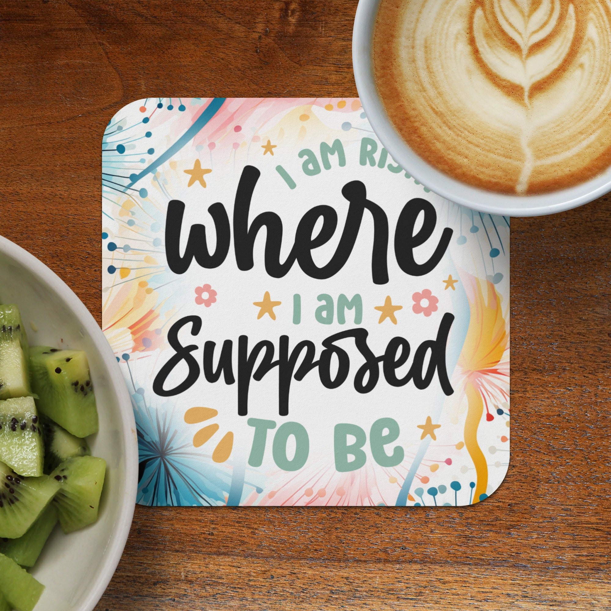 Coaster with "I am where I am supposed to be" text and floral design.