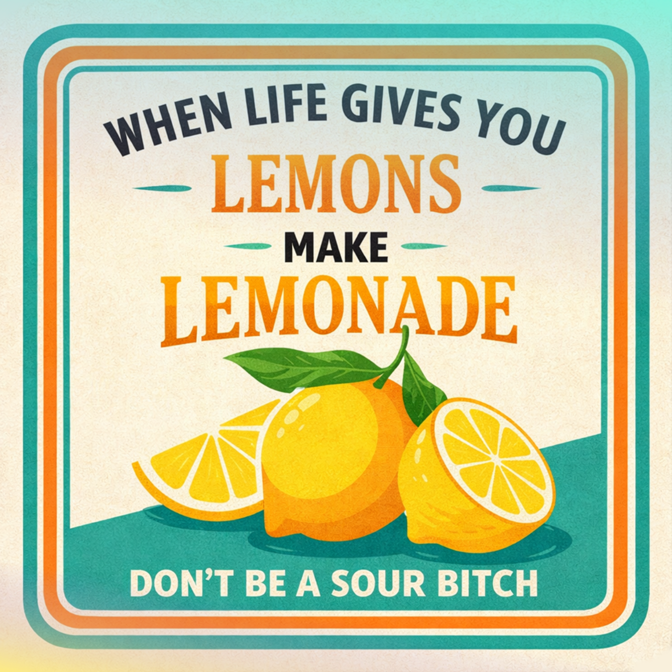 Lemonade sign with lemons and the text "When life gives you lemons, make lemonade. Don't be a sour bitch."