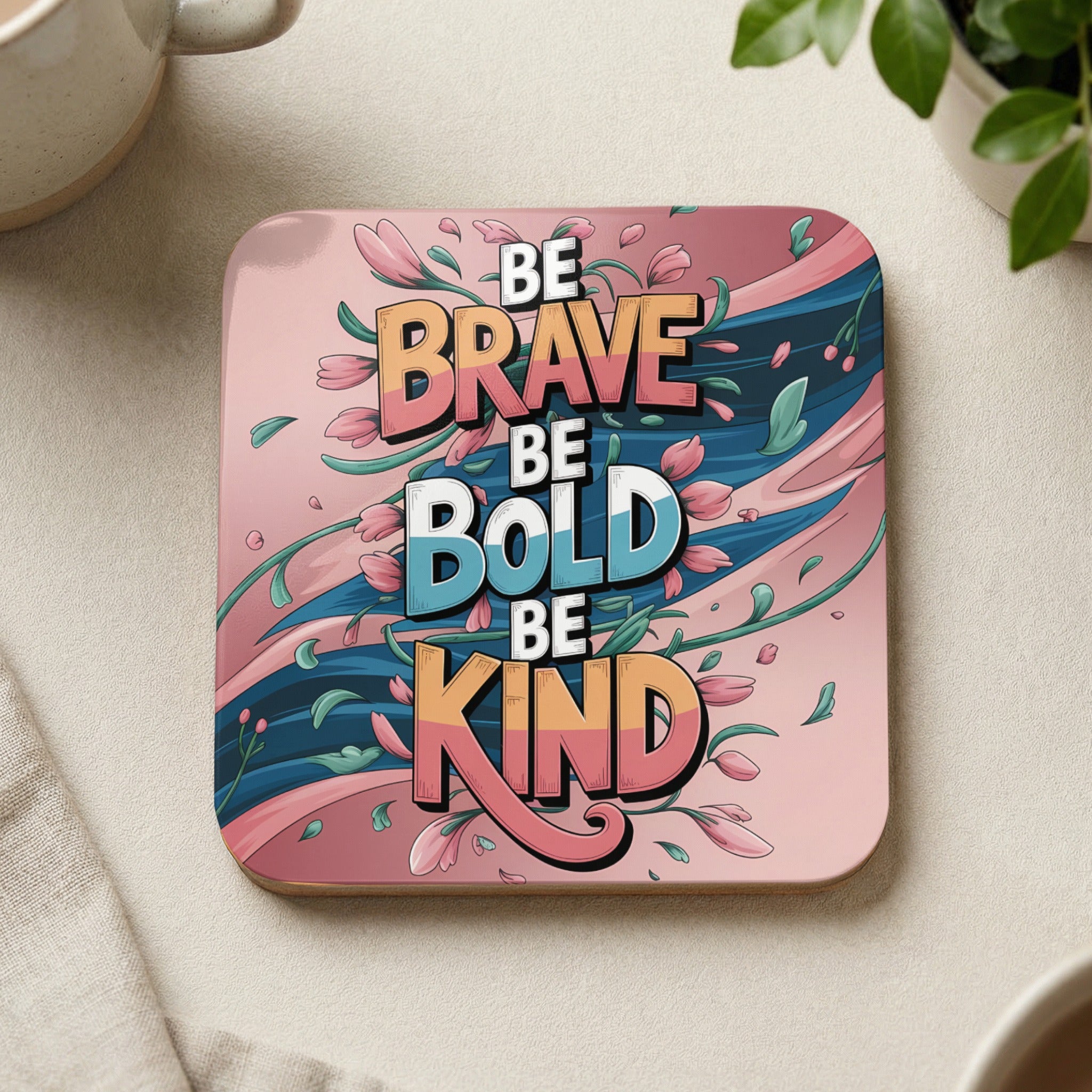 Coaster with "Be Brave, Be Bold, Be Kind" text and floral design.